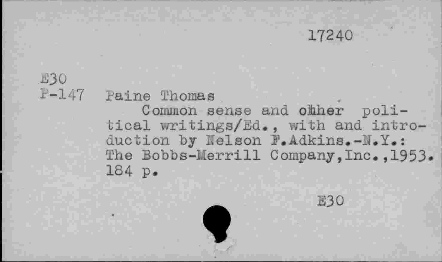 ﻿17240
N30
1-147 Paine Thomas
Common sense and ohher political writings/Ed., with and introduction by Nelson I1.Adkins.-N.Y. : The Bobbs-Merrill Company,Inc.,1953» 184 p.
E30